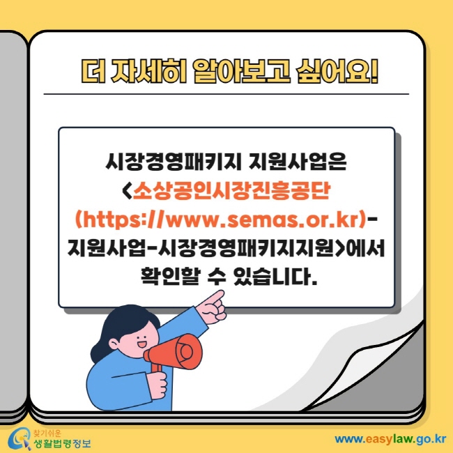 더 자세히 알아보고 싶어요! 시장경영패키지 지원사업은 소상공인시장진흥공단(https://www.semas.or.kr)-지원사업-시장경영패키지지원에서 확인할 수 있습니다.