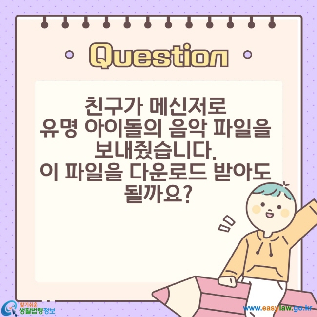 친구가 메신저로  유명 아이돌의 음악 파일을  보내줬습니다.  이 파일을 다운로드 받아도  될까요?