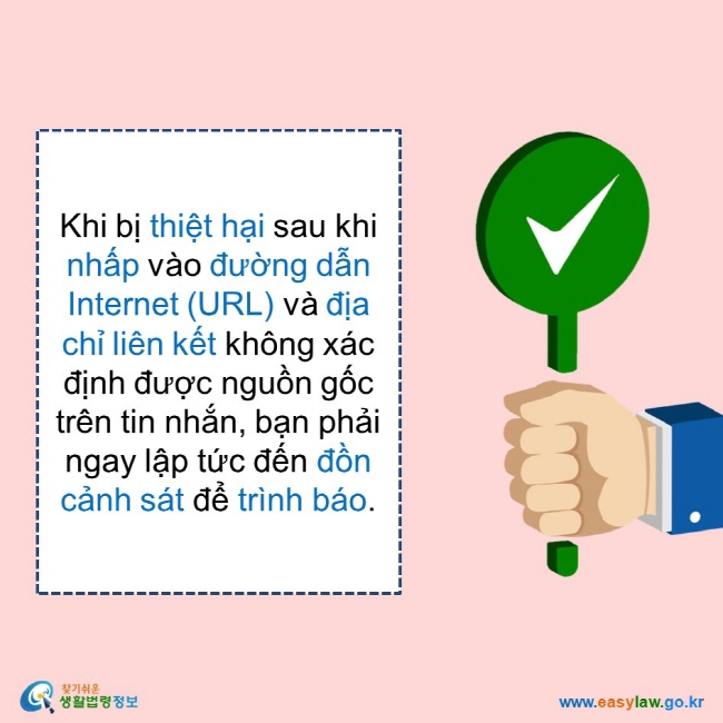     Khi bị thiệt hại sau khi nhấp vào đường dẫn Internet (URL) và địa chỉ liên kết không xác định được nguồn gốc trên tin nhắn, bạn phải ngay lập tức đến đồn cảnh sát để trình báo.