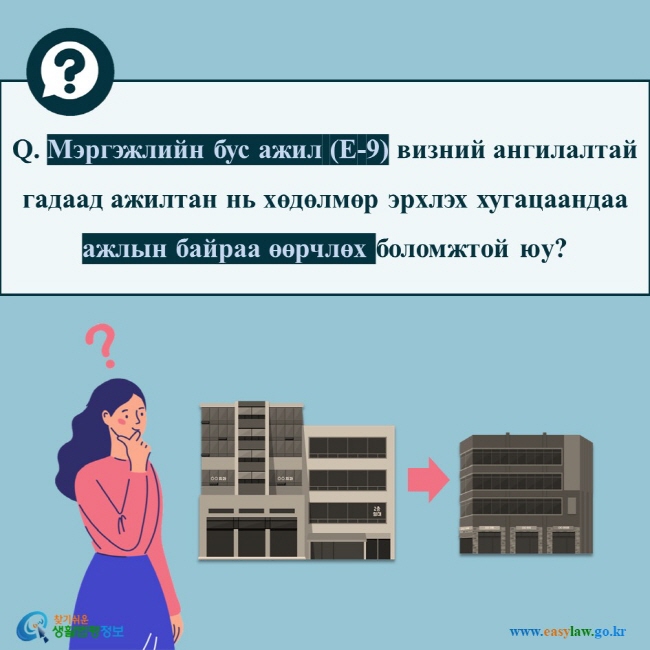 Q. Мэргэжлийн бус ажил (E-9) визний ангилалтай гадаад ажилтан нь хөдөлмөр эрхлэх хугацаандаа ажлын байраа өөрчлөх боломжтой юу?