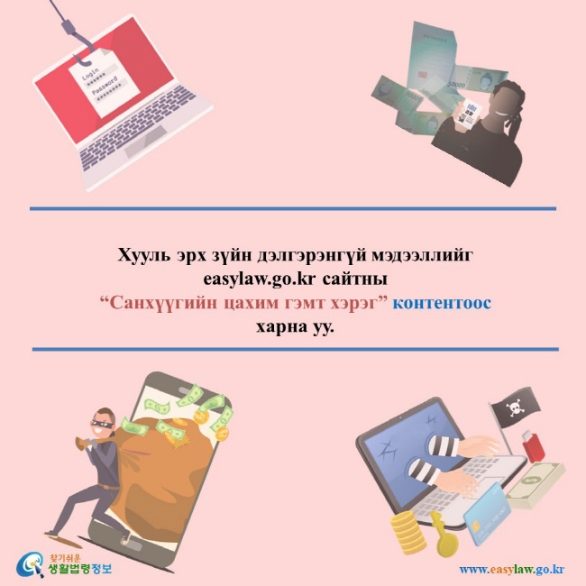 Хууль эрх зүйн дэлгэрэнгүй мэдээллийг easylaw.go.kr сайтны“Санхүүгийн цахим гэмт хэрэг” контентоос харна уу.