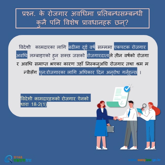 प्रश्न. के रोजगार अवधिमा प्रतिबन्धसम्बन्धी कुनै पनि विशेष प्रावधानहरू छन्? विदेशी  कामदारका लागि बढीमा दुई वर्ष सम्ममा एकपटक रोजगार अवधि लम्बाइएको हुन सक्छ जसको रोजगारदाताले तीन वर्षको रोजगार अवधि समाप्त भएका कारण उहाँ निस्कनुअघि रोजगार तथा श्रम मन्त्रीसँग पुन:रोजगारका लागि अधिकार दिन अनुरोध गर्नुहुन्छ ।   विदेशी कामदारहरूको रोजगार ऐनको धारा 18-2(1)