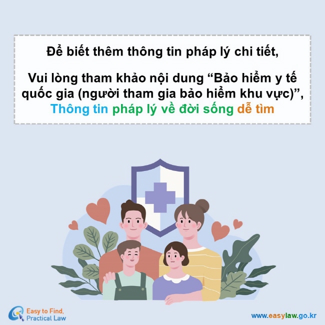 Để biết thêm thông tin pháp lý chi tiết,  Vui lòng tham khảo nội dung “Bảo hiểm y tế quốc gia (người tham gia bảo hiểm khu vực)”, Thông tin pháp lý về đời sống dễ tìm