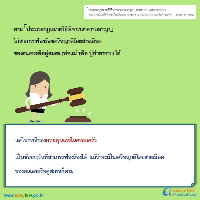 「ประมวลกฎหมายวิธีพิจารณาความอาญา 」มาตรา 223 และมาตรา 224  「 พระราชบัญญัติพิเศษเกี่ยวกับบทลงโทษอาชญากรรมความรุนแรงในครอบครัว 」 มาตรา 6 วรรค 2ตาม「ประมวลกฎหมายวิธิพิจารณาความอาญา」 ไม่สามารถฟ้องร้องเครือญาติโดยสายเลือด ของตนเองหรือคู่สมรส (พ่อแม่ หรือ ปู่ย่าตายาย) ได้ แต่ในกรณีของความรุนแรงในครอบครัว เป็นข้อยกเว้นที่สามารถฟ้องร้องได้ แม้ว่าจะเป็นเครือญาติโดยสายเลือด ของตนเองหรือคู่สมรสก็ตาม