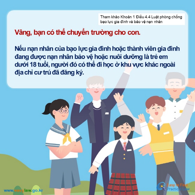 Tham khảo Khoản 1 Điều 4.4 Luật phòng chống bạo lực gia đình và bảo vệ nạn nhânVâng, bạn có thể chuyển trường cho con.   Nếu nạn nhân của bạo lực gia đình hoặc thành viên gia đình đang được nạn nhân bảo vệ hoặc nuôi dưỡng là trẻ em dưới 18 tuổi, người đó có thể đi học ở khu vực khác ngoài địa chỉ cư trú đã đăng ký.