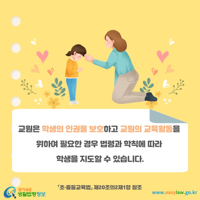 교원은 학생의 인권을 보호하고 교원의 교육활동을 위하여 필요한 경우 법령과 학칙에 따라 학생을 지도할 수 있습니다(「초·중등교육법」 제20조의2제1항 참조).
찾기쉬운 생활법령정보(www.easylaw.go.kr)