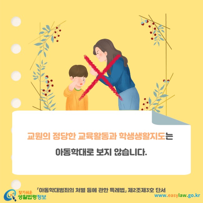 교원의 정당한 교육활동과 학생생활지도는 아동학대로 보지 않습니다(「아동학대범죄의 처벌 등에 관한 특례법」 제2조제3호 단서).
찾기쉬운 생활법령정보(www.easylaw.go.kr)