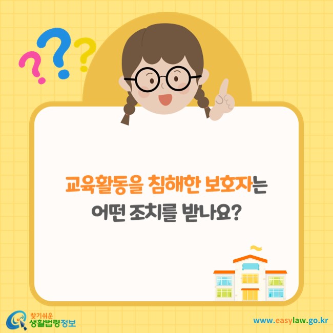 교육활동을 침해한 보호자는 어떤 조치를 받나요?
찾기쉬운 생활법령정보(www.easylaw.go.kr)