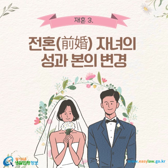 재혼 3. 전혼(前婚) 자녀의 성과 본의 변경
찾기쉬운 생활법령정보(www.easylaw.go.kr)