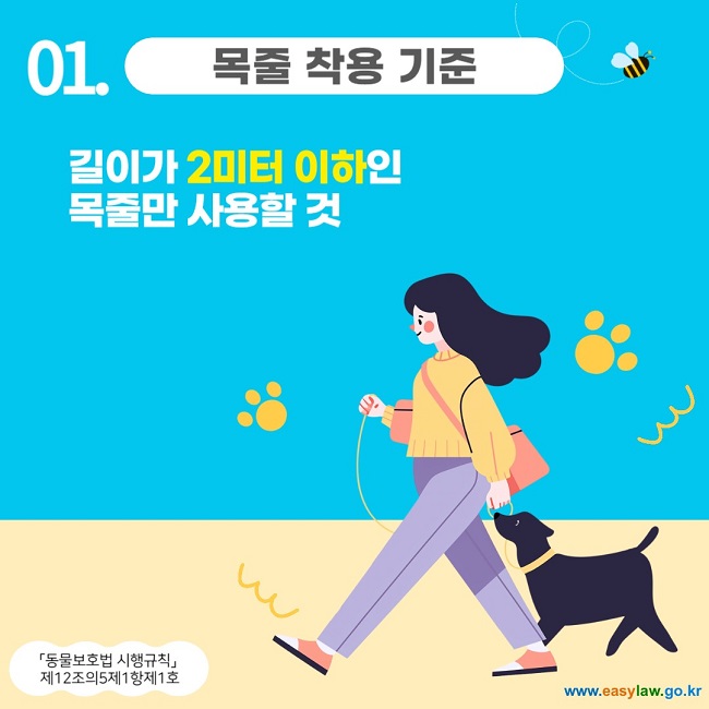 01. 목줄 착용 기준
길이가 2미터 이하인 목줄만 사용할 것
「동물보호법 시행규칙」 
제12조의5제1항제1호