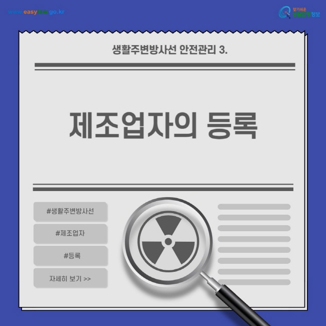 생활주변방사선 안전관리 3.
제조업자의 등록
찾기쉬운 생활법령정보(www.easylaw.go.kr)