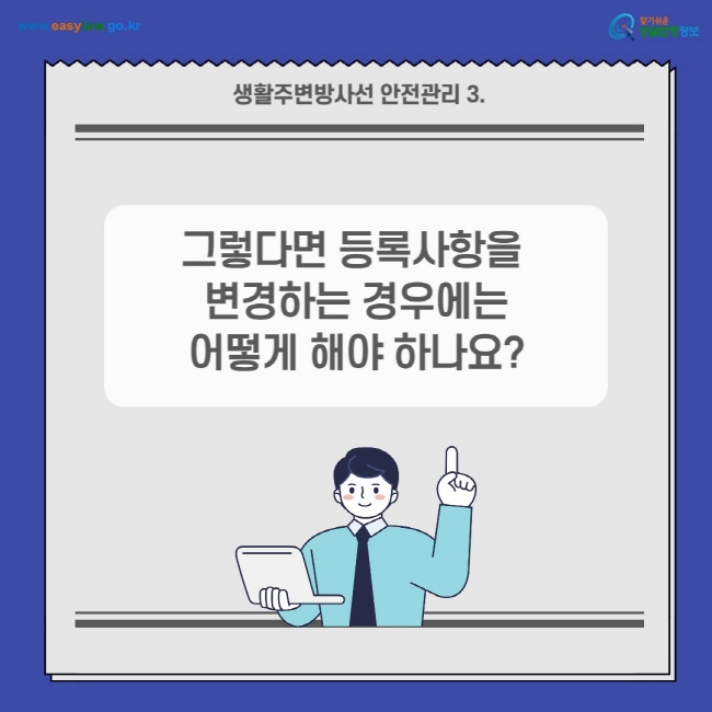 생활주변방사선 안전관리 3.
그렇다면 등록사항을 변경하는 경우에는 어떻게 해야 하나요?
찾기쉬운 생활법령정보(www.easylaw.go.kr)