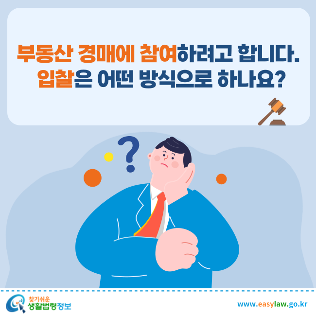 부동산 경매에 참여하려고 합니다. 입찰은 어떤 방식으로 하나요?
찾기쉬운 생활법령정보(www.easylaw.go.kr)