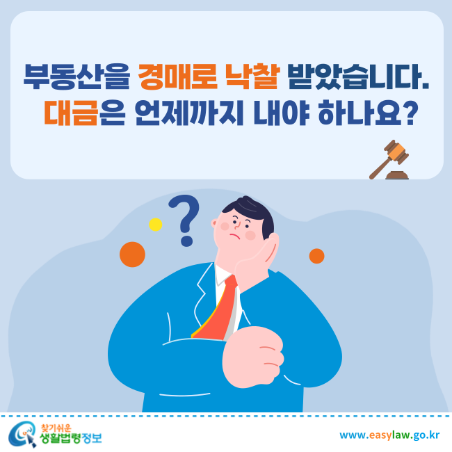 부동산을 경매로 낙찰 받았습니다. 대금은 언제까지 내야 하나요?
찾기쉬운 생활법령정보(www.easylaw.go.kr)
