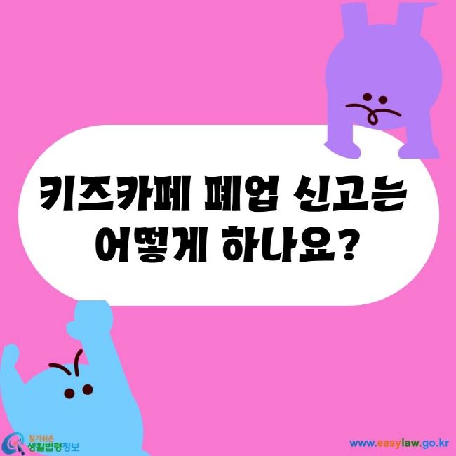 키즈카페 폐업 신고는 
어떻게 하나요?
