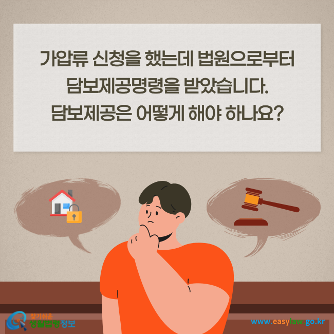 가압류 신청을 했는데 법원으로부터 담보제공명령을 받았습니다. 담보제공은 어떻게 해야 하나요?
찾기쉬운 생활법령정보(www.easylaw.go.kr)