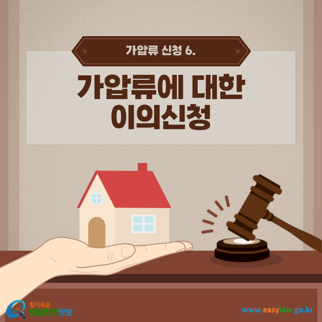 가압류 신청 6. 가압류에 대한 이의신청
찾기쉬운 생활법령정보(www.easylaw.go.kr)
