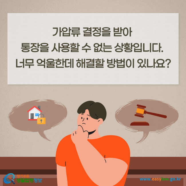 가압류 결정을 받아 통장을 사용할 수 없는 상황입니다. 너무 억울한데 해결할 방법이 있나요?
찾기쉬운 생활법령정보(www.easylaw.go.kr)
