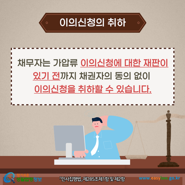 이의신청의 취하
채무자는 가압류 이의신청에 대한 재판이 있기 전까지 채권자의 동의 없이 이의신청을 취하할 수 있습니다(「민사집행법」 제285조제1항 및 제2항).
찾기쉬운 생활법령정보(www.easylaw.go.kr)