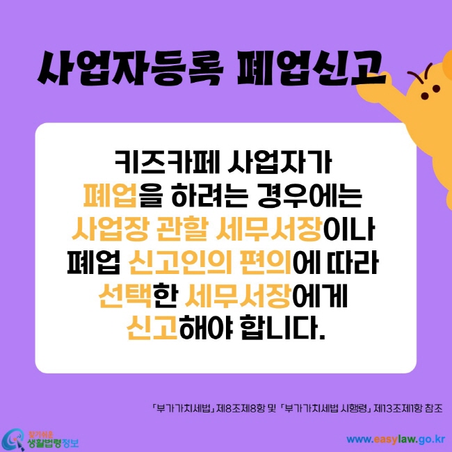 키즈카폐 사업자가 폐업을 하려는 경우에는 사업장 관할 세무서장이나 폐업 신고인의 편의에 따라 선택한 세무서장에게 신고해야 합니다.