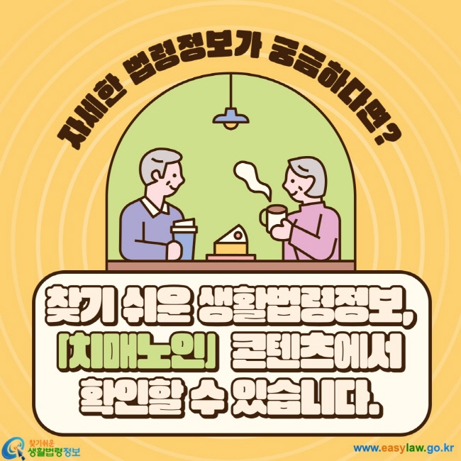 자세한 법령정보가 궁금하다면? 찾기 쉬운 생활법령정보,  「치매노인」  콘텐츠에서  확인할 수 있습니다.