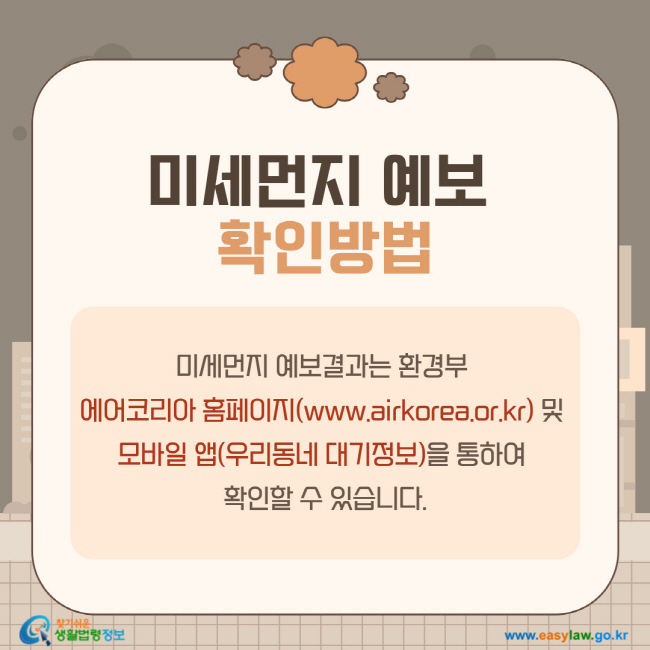 미세먼지 예보 확인방법: 미세먼지 예보결과는 환경부 에어코리아 홈페이지(www.airkorea.or.kr) 및 모바일 앱(우리동네 대기정보)을 통하여 확인할 수 있습니다.