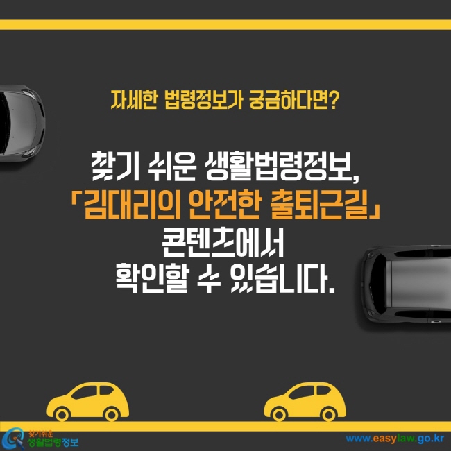 찾기 쉬운 생활법령정보, 「김대리의 안전한 출퇴근길」 콘텐츠에서  확인할 수 있습니다.