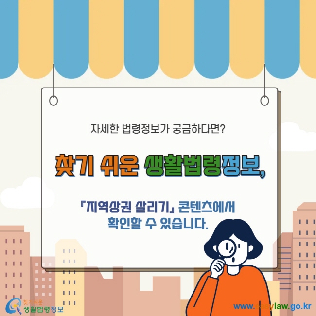 자세한 법령정보가 궁금하다면? 찾기 쉬운 생활법령정보, 『지역상권 살리기』 콘텐츠에서 확인할 수 있습니다.  