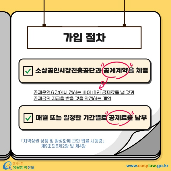 가입 절차  소상공인시장진흥공단과 공제계약을 체결 공제운영요강에서 정하는 바에 따라 공제료를 낼 것과 공제금의 지급을 받을 것을 약정하는 계약 매월 또는 일정한 기간별로 공제료를 납부 「지역상권 상생 및 활성화에 관한 법률 시행령」  제9조의6제2항 및 제4항  