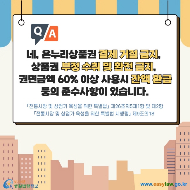 네, 온누리상품권 결제 거절 금지,  상품권 부정 수취 및 환전 금지,  권면금액 60% 이상 사용시 잔액 환급 등의 준수사항이 있습니다. 「전통시장 및 상점가 육성을 위한 특별법」 제26조의5제1항 및 제2항 「전통시장 및 상점가 육성을 위한 특별법 시행령」 제9조의18 