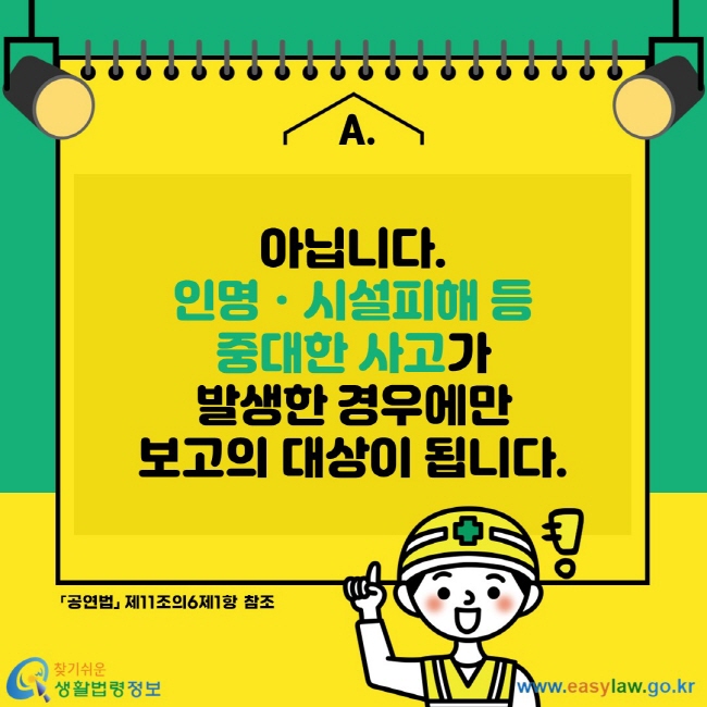 아닙니다. 인명ㆍ시설피해 등 중대한 사고가 발생한 경우에만 보고의 대상이 됩니다. 공연법 제11조의6제1항 참조