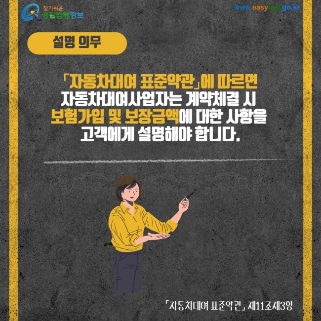 설명 의무 자동차대여 표준약관에 따르면 자동차대여사업자는 계약체결 시 보험가입 및 보장금액에 대한 사항을 고객에게 설명해야 합니다. 자동차대여 표준약관 제11조제3항