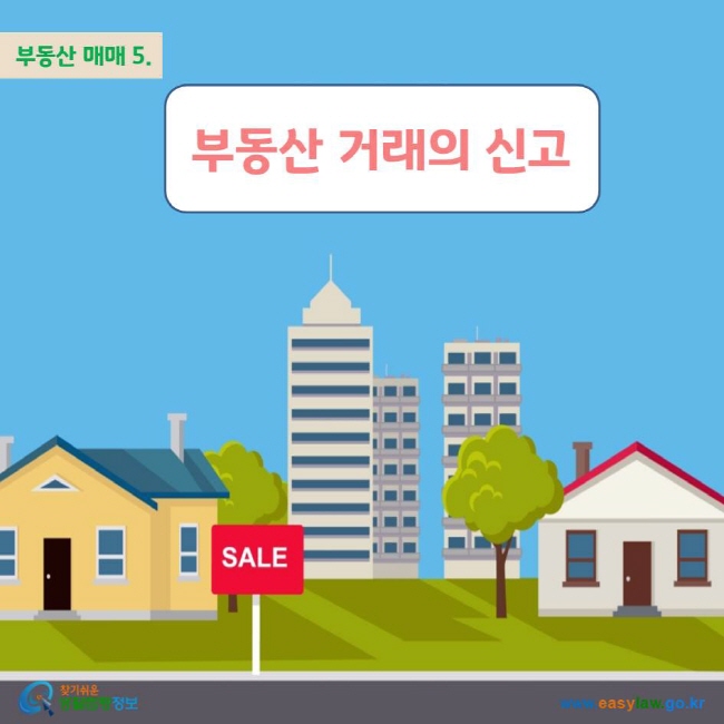 부동산 매매 5. 부동산 거래의 신고 www.easylaw.go.kr 찾기쉬운 생활법령정보 로고