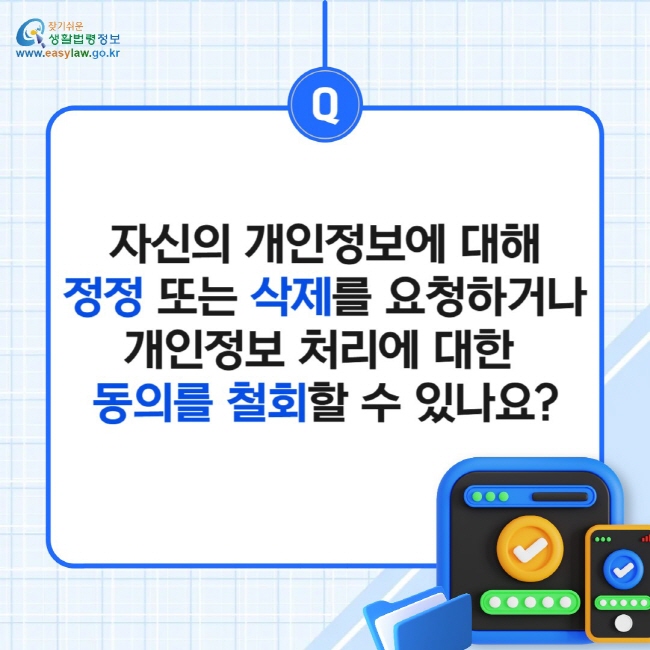 자신의 개인정보에 대해 정정 또는 삭제를 요청하거나 개인정보 처리에 대한  동의를 철회할 수 있나요?