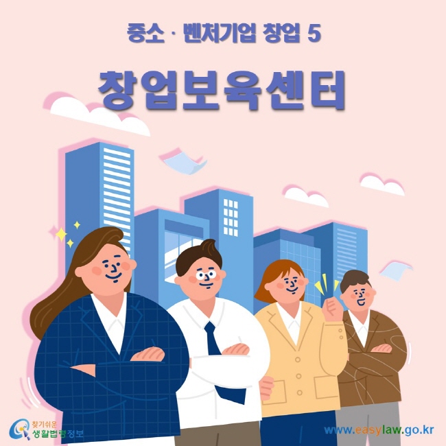 중소•벤처기업 창업 5 창업보육센터 ww.easylaw.go.kr 찾기 쉬운 생활법령정보 로고