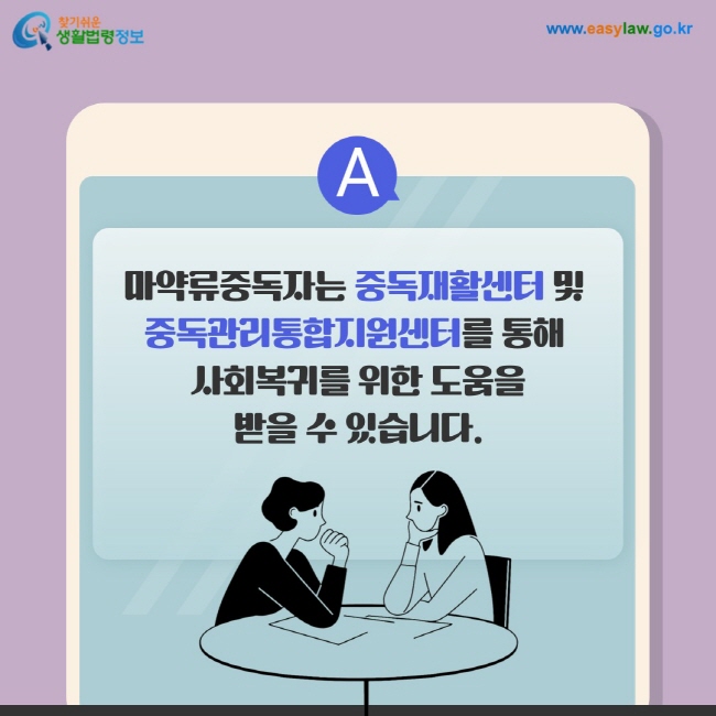 답변: 마약류중독자는 중독재활센터 및  중독관리통합지원센터를 통해  사회복귀를 위한 도움을 받을 수 있습니다.