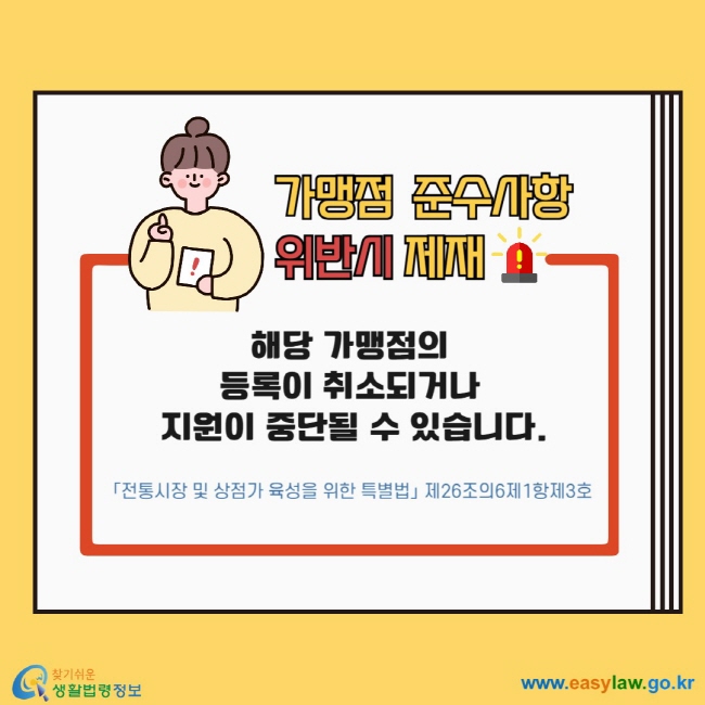 가맹점 준수사항 위반시 제재  해당 가맹점의 등록이 취소되거나 지원이 중단될 수 있습니다. 「전통시장 및 상점가 육성을 위한 특별법」 제26조의6제1항제3호