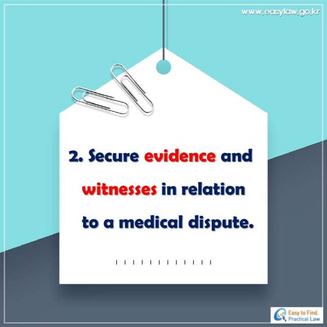 2. Secure evidence and witnesses in relation to a medical dispute.