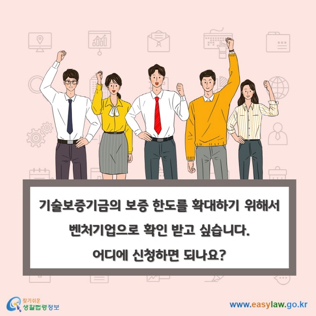 기술보증기금의 보증 한도를 확대하기 위해서 벤처기업으로 확인 받고 싶습니다. 어디에 신청하면 되나요?