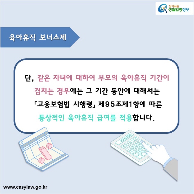 육아휴직 보너스제 단, 같은 자녀에 대하여 부모의 육아휴직 기간이 겹치는 경우에는 그 기간 동안에 대해서는 「고용보험법 시행령」 제95조제1항에 따른 통상적인 육아휴직 급여를 적용합니다.