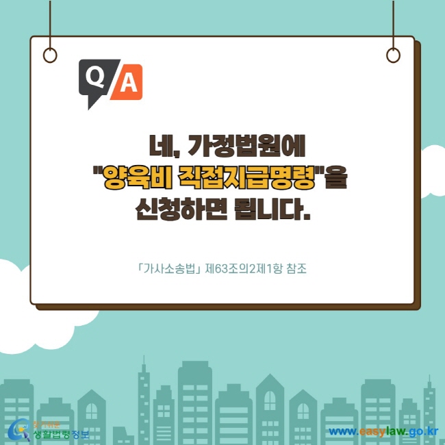 네, 가정법원에 "양육비 직접지급명령"을 신청하면 됩니다. 「가사소송법」 제63조의2제1항 참조 