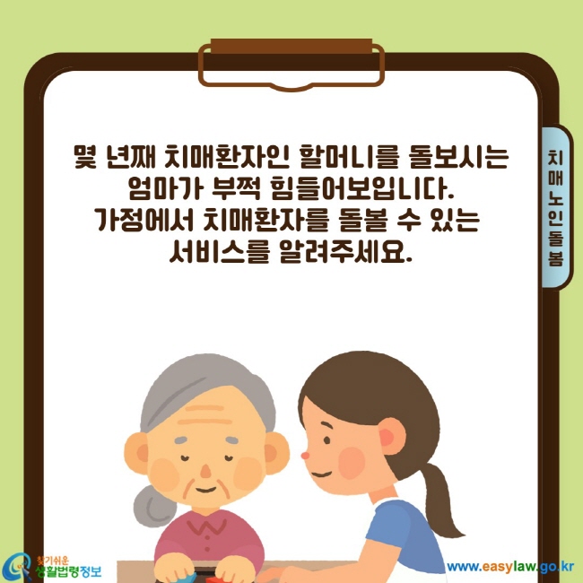 몇 년째 치매환자인 할머니를 돌보시는 엄마가 부쩍 힘들어보입니다. 가정에서 치매환자를 돌볼 수 있는  서비스를 알려주세요.