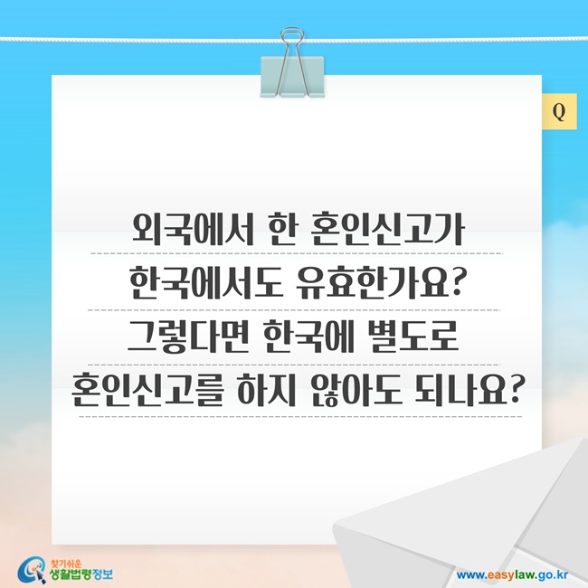 질문: 외국에서 한 혼인신고가 한국에서도 유효한가요? 그렇다면 한국에 별도로 혼인신고를 하지 않아도 되나요?