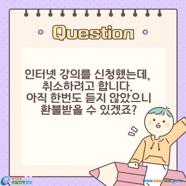 [크기변환]슬라이드2인터넷 강의를 신청했는데,  취소하려고 합니다.  아직 한번도 듣지 않았으니 환불받을 수 있겠죠?