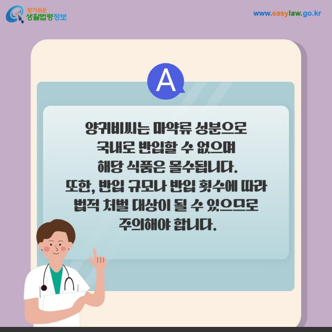 답변: 양귀비씨는 마약류 성분으로  국내로 반입할 수 없으며  해당 식품은 몰수됩니다. 또한, 반입 규모나 반입 횟수에 따라  법적 처벌 대상이 될 수 있으므로  주의해야 합니다.