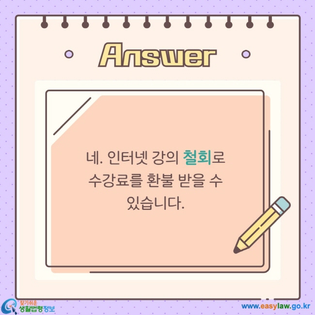 네. 인터넷 강의 철회로  수강료를 환불 받을 수  있습니다. 